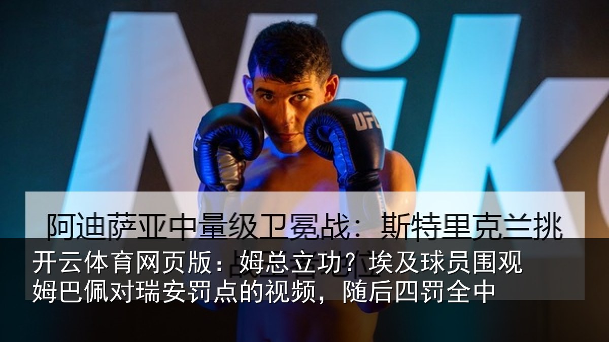 开云体育网页版：姆总立功？埃及球员围观姆巴佩对瑞安罚点的视频，随后四罚全中