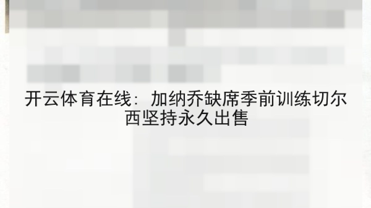 开云体育在线: 加纳乔缺席季前训练切尔西坚持永久出售