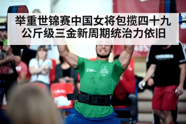 举重世锦赛中国女将包揽四十九公斤级三金新周期统治力依旧
