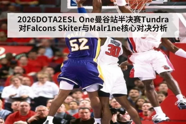 2026DOTA2ESL One曼谷站半决赛Tundra对Falcons Skiter与Malr1ne核心对决分析